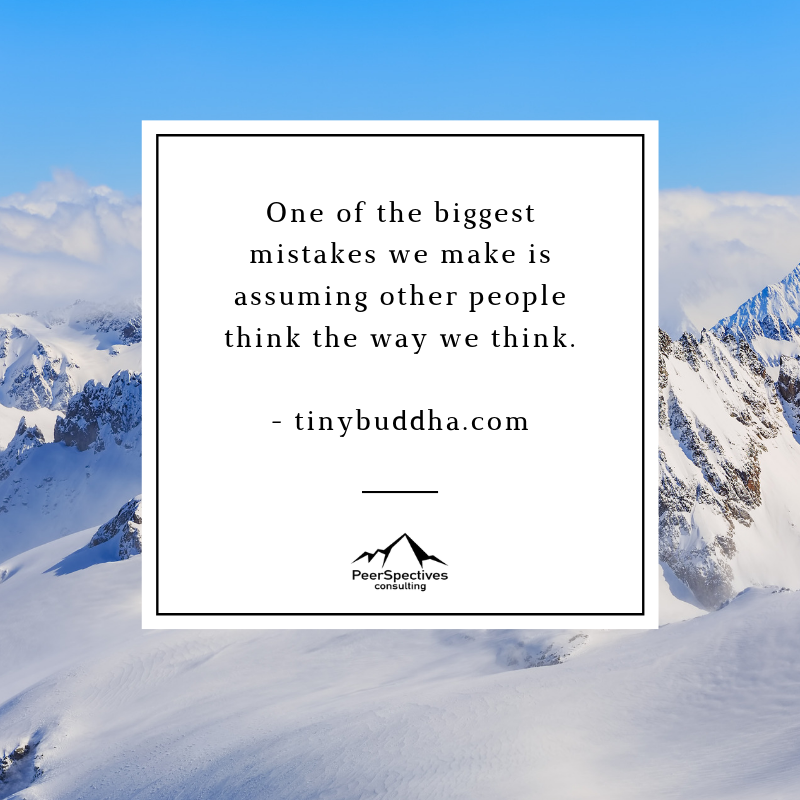One of the biggest mistakes we make is assuming people think the way we think
